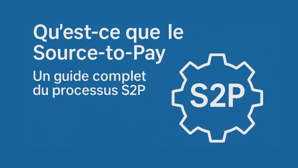 Qu’est-ce que le Source-to-Pay ? | Guide Complet du Processus S2P