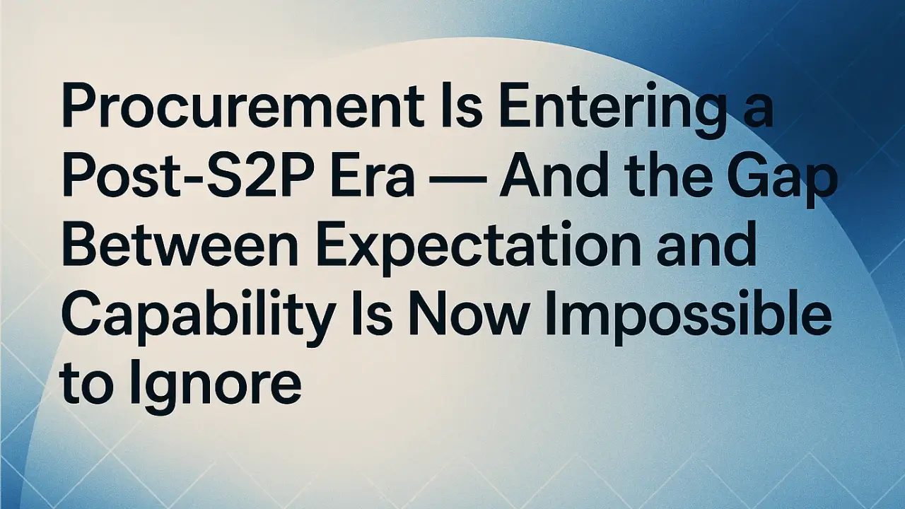 Procurement Is Entering a Post-S2P Era — And the Gap Between Expectation and Capability Is Now Impossible to Ignore